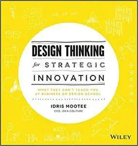 Design Thinking for Strategic Innovation: What They Can't Teach You at Business or Design School