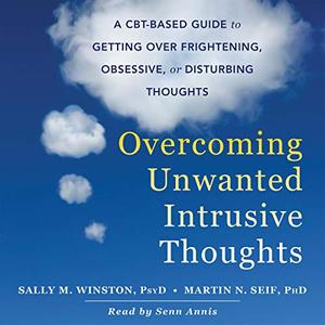 Overcoming Unwanted Intrusive Thoughts: A CBT-Based Guide to Getting over Frightening Obsessive Disturbing Thoughts [Audiobook]