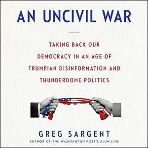 An Uncivil War: Taking Back Our Democracy in an Age of Trumpian Disinformation and Thunderdome Politics [Audiobook]