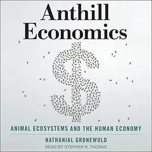 Anthill Economics: Animal Ecosystems and the Human Economy [Audiobook]