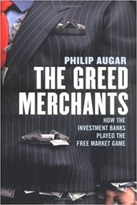 The Greed Merchants: How the Investment Banks Played the Free Market Game