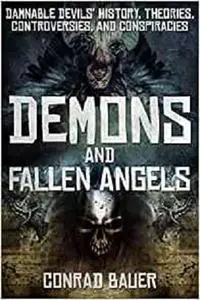 Demons and Fallen Angels: Damnable Devils’ History, Theories, Controversies, and Conspiracies