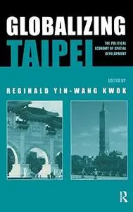 Globalizing Taipei  The Political Economy of Spatial Development (Planning History and the Environment Series)