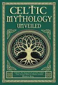 Celtic Mythology Unveiled : Exploring the Pagan Roots of Celtic Culture. From Ancient Beliefs to Modern Insights.