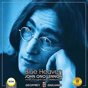«Blue Heaven John Ono Lennon - Inner Thoughts Deep Reflections» by Geoffrey Giuliano