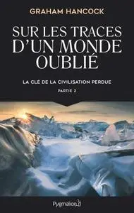 Graham Hancock, "La clé de la civilisation perdue, tome 2 : Sur les traces d'un monde oublié"