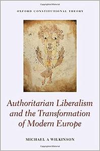Authoritarian Liberalism and the Transformation of Modern Europe