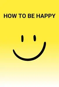 How to be happy: Proven Strategies for Living Happy and Fulfilling Life