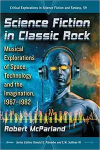 Science Fiction in Classic Rock: Musical Explorations of Space, Technology and the Imagination, 1967-1982