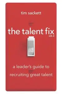 The Talent Fix Volume 2: A Leader's Guide to Recruiting Great Talent