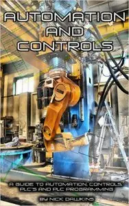 Automation and Controls: A guide to Automation, Controls, PLC's and PLC Programming