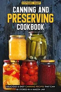 Canning and Preserving Cookbook: Delicious & Easy Canning Recipes That Can Be Stored in a Mason Jar