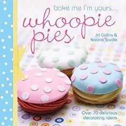 Bake Me I'm Yours . . . Whoopie Pies: Over 70 excuses to bake, fill and decorate