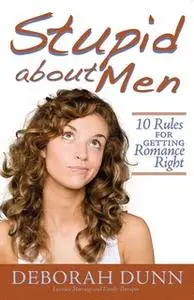 «Stupid about Men: 10 Rules for Getting Romance Right» by Deborah Dunn