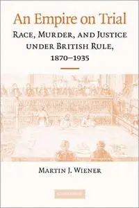 An Empire on Trial: Race, Murder, and Justice under British Rule, 1870–1935
