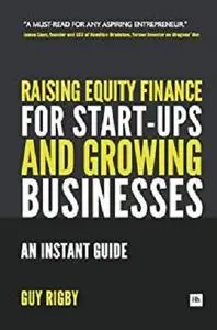 Raising Equity Finance for Start-up and Growing Businesses: An Instant Guide