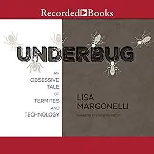 Underbug: An Obsessive Tale of Termites and Technology [Audiobook]