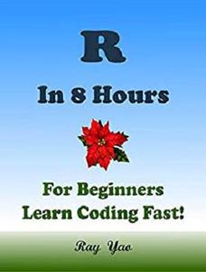 R: In 8 Hours, For Beginners, Learn Coding Fast! R Programming Language, R Crash Course, R QuickStart Guide