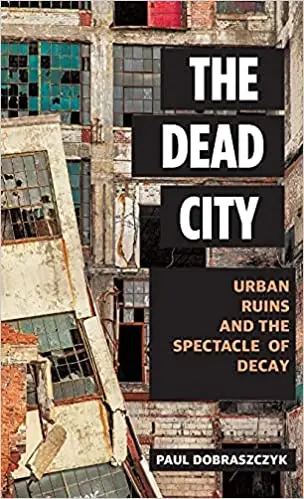 The Dead City: Urban Ruins and the Spectacle of Decay
