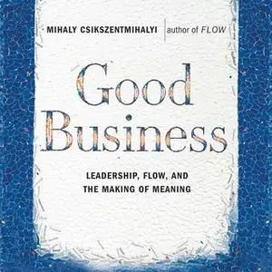 «Good Business: Leadership, Flow and the Making of Meaning» by Mihaly Csikszentmihalyi