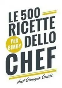 Giorgio Guidi - Le 500 ricette dello chef Per bimby