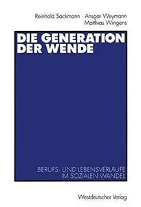 Die Generation der Wende: Berufs- und Lebensverläufe im sozialen Wandel