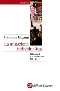 La mutazione individualista Gli italiani e la televisione 1954-2011 - Giovanni Gozzini