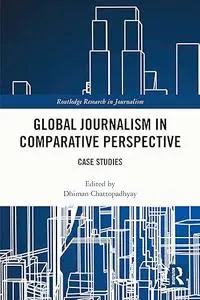 Global Journalism in Comparative Perspective: Case Studies (Routledge Research in Journalism)