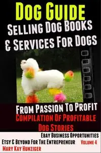 «Dog Guide: Selling Dog Books & Services Dog – eBay Business Opportunities, Etsy & Beyond For The Entrepreneur» by Mary