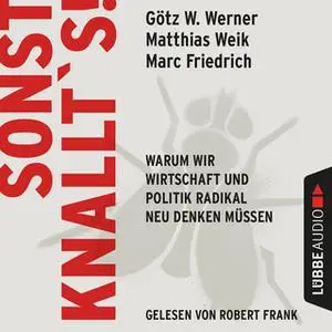 «Sonst knallt's! - Warum wir Wirtschaft und Politik radikal neu denken müssen» by Götz W. Werner,Matthias Weik,Marc Frie