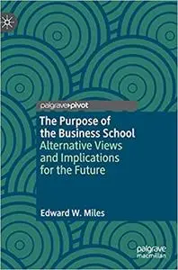 The Purpose of the Business School: Alternative Views and Implications for the Future