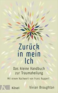 Zurück in mein Ich: Das kleine Handbuch zur Traumaheilung