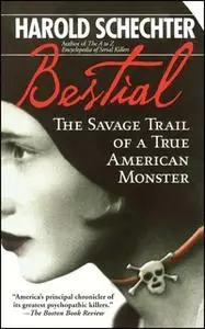 «Bestial: The Savage Trail of a True American Monster» by Harold Schechter