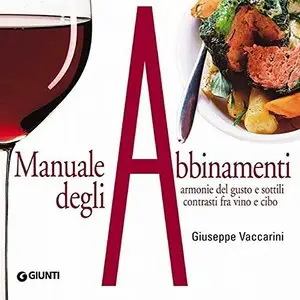 Manuale degli abbinamenti. Armonie del gusto, ideali contrasti fra vino e cibo