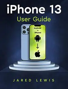iPhone 13 User Guide: A Step-by-Step Guide for New iPhone Users.