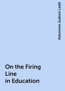 «On the Firing Line in Education» by Adoniram Judson Ladd