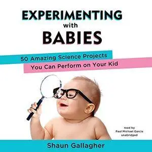 Experimenting with Babies: 50 Amazing Science Projects You Can Perform on Your Kid [Audiobook]