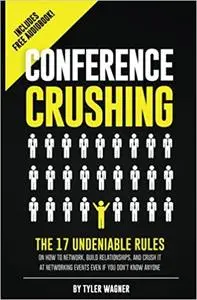Conference Crushing: The 17 Undeniable Rules Of Building Relationships, Growing Your Network, And Crushing A Conference