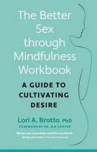 The Better Sex Through Mindfulness Workbook: A Guide to Cultivating Desire