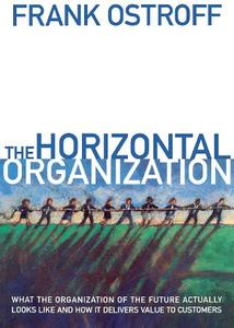 The Horizontal Organization: What the Organization of the Future Actually Looks Like and How It Delivers Value to Customers