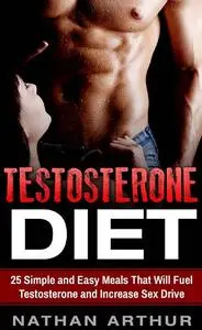 Testosterone Diet: 25 Simple and Easy Meals That Will Fuel Testosterone and Increase Sex Drive