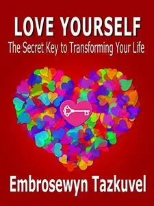 Love Yourself: The Secret Key to Transforming Your Life