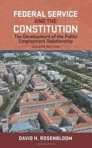 Federal Service and the Constitution: The Development of the Public Employment Relationship, Second Edition