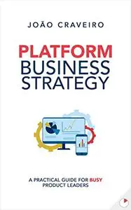 Platform Business Strategy: A Practical Guide for Busy Product Leaders