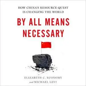 By All Means Necessary: How China's Resource Quest Is Changing the World [Audiobook]