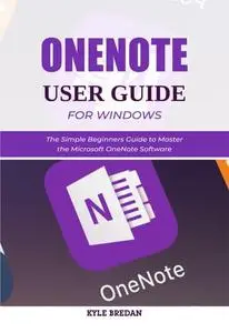 OneNote User Guide for Windows: The Simple Beginners Guide to Master the Microsoft OneNote Software