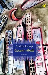 Giorni ribelli - Andrea Calugi