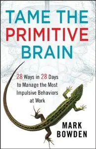 Tame the Primitive Brain: 28 Ways in 28 Days to Manage the Most Impulsive Behaviors at Work (repost)