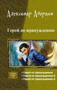 Александр М. Абердин - Герой по принуждению. Трилогия