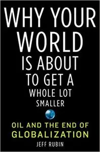 Why Your World is about to Get a Whole Lot Smaller: Oil and the End of Globalization